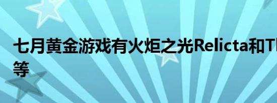 七月黄金游戏有火炬之光Relicta和Thrillville等