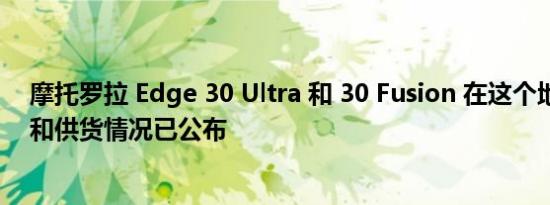 摩托罗拉 Edge 30 Ultra 和 30 Fusion 在这个地区的定价和供货情况已公布