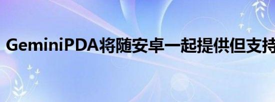 GeminiPDA将随安卓一起提供但支持Linux