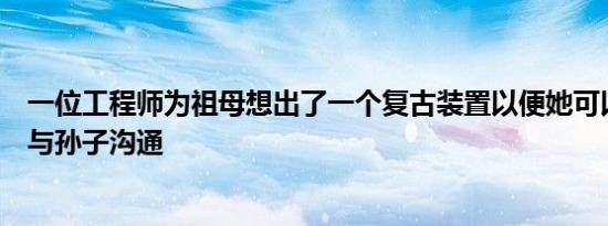 一位工程师为祖母想出了一个复古装置以便她可以在电报上与孙子沟通