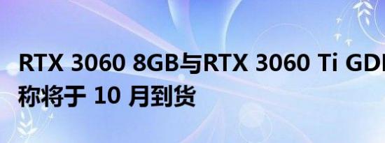 RTX 3060 8GB与RTX 3060 Ti GDDR6X 据称将于 10 月到货