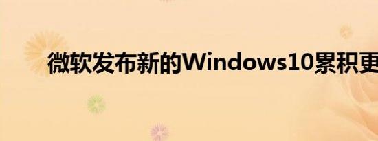 微软发布新的Windows10累积更新