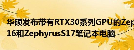 华硕发布带有RTX30系列GPU的ZephyrusM16和ZephyrusS17笔记本电脑