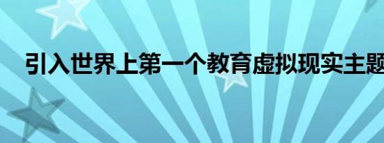 引入世界上第一个教育虚拟现实主题公园