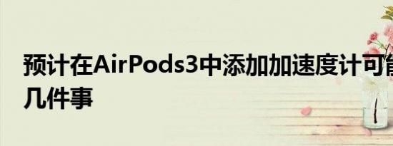 预计在AirPods3中添加加速度计可能意味着几件事