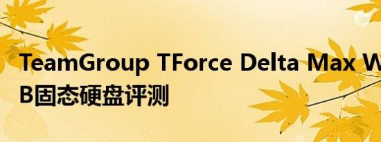 TeamGroup TForce Delta Max White RGB固态硬盘评测