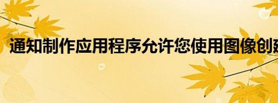 通知制作应用程序允许您使用图像创建通知