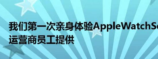 我们第一次亲身体验AppleWatchSeries7由运营商员工提供