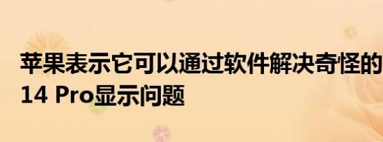 苹果表示它可以通过软件解决奇怪的iPhone 14 Pro显示问题