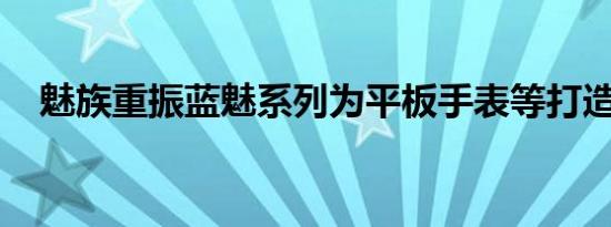 魅族重振蓝魅系列为平板手表等打造账号