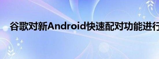 谷歌对新Android快速配对功能进行改进