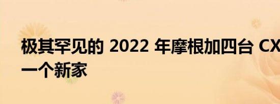 极其罕见的 2022 年摩根加四台 CX-T 需要一个新家