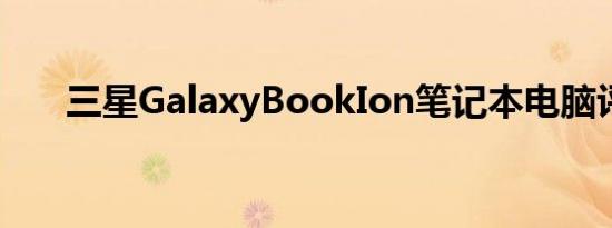 三星GalaxyBookIon笔记本电脑评测