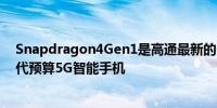 Snapdragon4Gen1是高通最新的6nm处理器适用于下一代预算5G智能手机