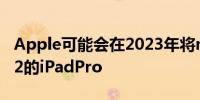 Apple可能会在2023年将macOS引入基于M2的iPadPro