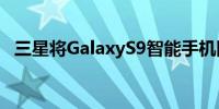 三星将GalaxyS9智能手机降级为季度更新