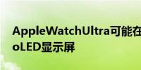 AppleWatchUltra可能在2025年推出MicroLED显示屏