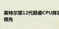 英特尔第12代酷睿CPU阵容揭晓和i912900K领先