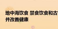 地中海饮食 禁食饮食和古饮食可以减轻体重并改善健康