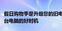 假日购物季是升级您的旧电脑或为他人购买一台电脑的好时机