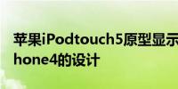 苹果iPodtouch5原型显示苹果考虑过类似iPhone4的设计