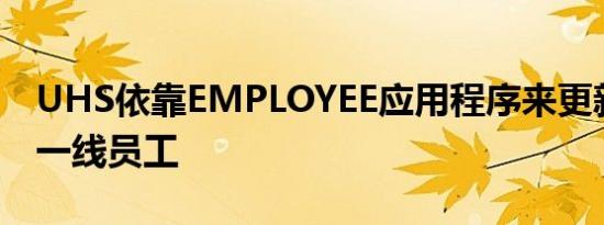 UHS依靠EMPLOYEE应用程序来更新和通知一线员工