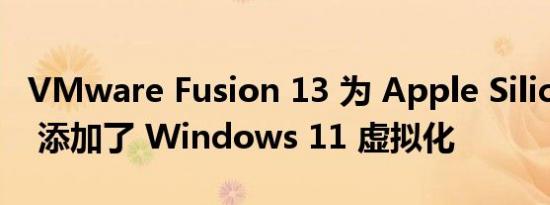 VMware Fusion 13 为 Apple Silicon Mac 添加了 Windows 11 虚拟化