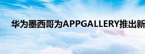 华为墨西哥为APPGALLERY推出新应用