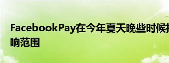 FacebookPay在今年夏天晚些时候扩大其影响范围