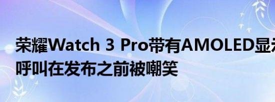 荣耀Watch 3 Pro带有AMOLED显示屏蓝牙呼叫在发布之前被嘲笑