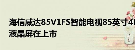 海信威达85V1FS智能电视85英寸4K120Hz液晶屏在上市