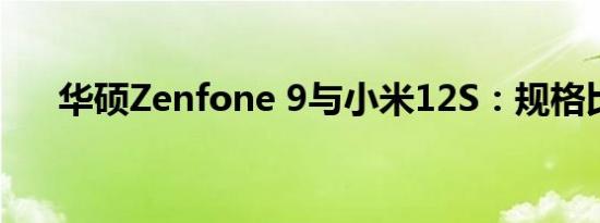 华硕Zenfone 9与小米12S：规格比较