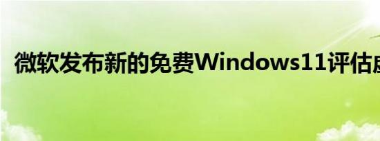 微软发布新的免费Windows11评估虚拟机