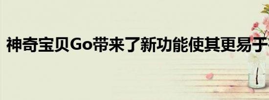 神奇宝贝Go带来了新功能使其更易于在室内