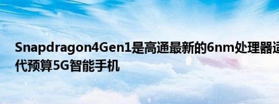 Snapdragon4Gen1是高通最新的6nm处理器适用于下一代预算5G智能手机