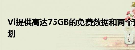 Vi提供高达75GB的免费数据和两个预付费计划