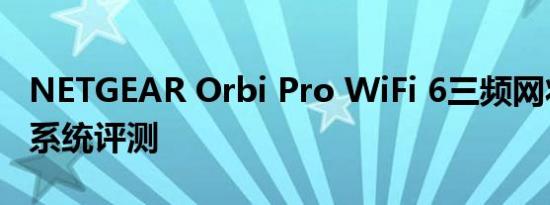 NETGEAR Orbi Pro WiFi 6三频网状路由器系统评测