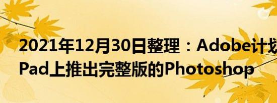 2021年12月30日整理：Adobe计划明年在iPad上推出完整版的Photoshop