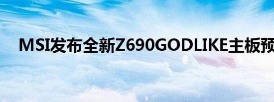 MSI发布全新Z690GODLIKE主板预告片