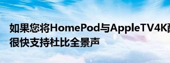 如果您将HomePod与AppleTV4K配对它将很快支持杜比全景声