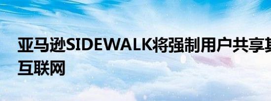 亚马逊SIDEWALK将强制用户共享其设备的互联网