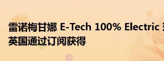 雷诺梅甘娜 E-Tech 100% Electric 现在可在英国通过订阅获得