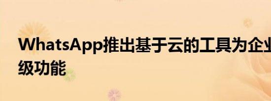 WhatsApp推出基于云的工具为企业提供高级功能