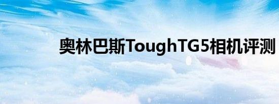 奥林巴斯ToughTG5相机评测