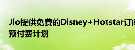 Jio提供免费的Disney+Hotstar订阅和一些预付费计划