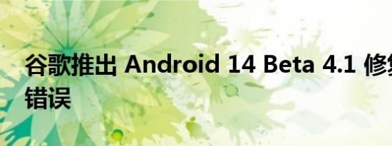 谷歌推出 Android 14 Beta 4.1 修复 34 个错误