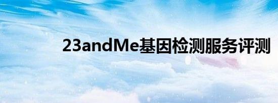 23andMe基因检测服务评测