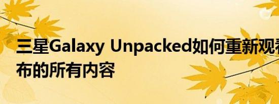 三星Galaxy Unpacked如何重新观看以及宣布的所有内容