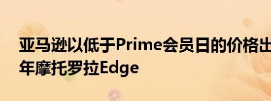 亚马逊以低于Prime会员日的价格出售2021年摩托罗拉Edge