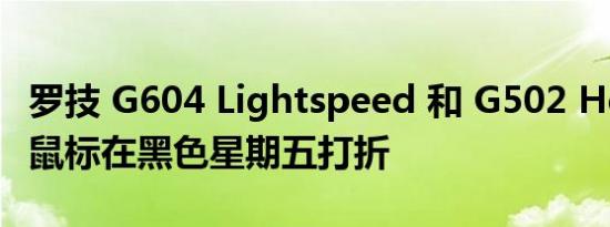 罗技 G604 Lightspeed 和 G502 Hero 游戏鼠标在黑色星期五打折